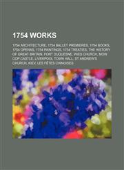 1754 Works 1754 Architecture, 1754 Ballet Premieres, 1754 Books, 1754 Operas, 1754 Paintings, 1754 Treaties, the History of Great Britain,1157731732,9781157731733