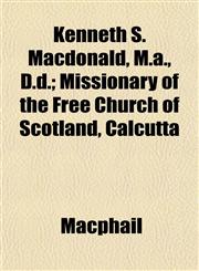 Kenneth S. Macdonald, M.a., D.d.; Missionary of the Free Church of Scotland, Calcutta,1152987755,9781152987753