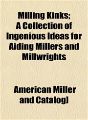 Milling Kinks; A Collection of Ingenious Ideas for Aiding Millers and Millwrights,1153041170,9781153041171