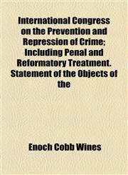 International Congress on the Prevention and Repression of Crime; Including Penal and Reformatory Treatment. Statement of the Objects of the,1154555739,9781154555738