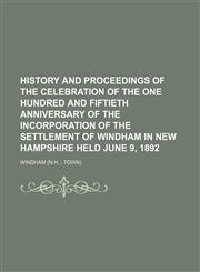 History and proceedings of the celebration of the one hundred and fiftieth anniversary of the incorporation of the settlement of Windham in New Hampshire held June 9, 1892,1150262176,9781150262173