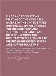 Rules and Regulations Relating to the Navigable Waters of the United States With the Exception of Those for the Northern and Northwestern Lakes and Their Connecting and Tributary Waters, Which Are Printed in the United States Lake Survey Bulletins; Pub. b,1150038608,9781150038600