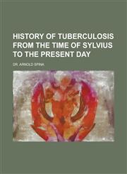 History of Tuberculosis from the Time of Sylvius to the Present Day,1234155575,9781234155575