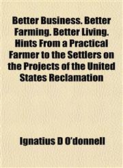 Better Business. Better Farming. Better Living. Hints From a Practical Farmer to the Settlers on the Projects of the United States Reclamation,1154902900,9781154902907