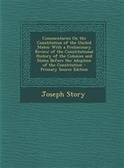 Commentaries On the Constitution of the United States With a Preliminary Review of the Constitutional History of the Colonies and States Before the Adoption of the Constitution - Primary Source Edition,129500139X,9781295001392