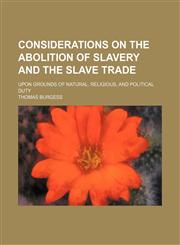 Considerations on the Abolition of Slavery and the Slave Trade; Upon Grounds of Natural, Religious, and Political Duty,1151657565,9781151657565