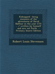Kidnapped Being Memoirs of the Adventures of David Balfour in the Year 1751 ... / Written by Himself and Now Set Forth - Primary,1287826946,9781287826941