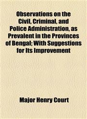 Observations on the Civil, Criminal, and Police Administration, as Prevalent in the Provinces of Bengal; With Suggestions for Its Improvement,1154491455,9781154491456