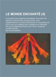 Le  Monde Enchante; Ou Examen Des Communs Sentimens Touchant Les Esprits, Leur Nature, Leur Pouvoir, Leur Administration, & Leurs Operations. Et Touch,1234613506,9781234613501