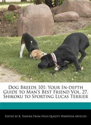 Dog Breeds 101 Your In-depth Guide to Man's Best Friend Vol. 27, Shikoku to Sporting Lucas Terrier,1170145558,9781170145555