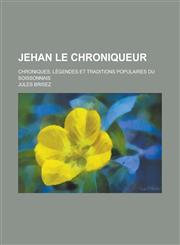 Jehan Le Chroniqueur; Chroniques, Legendes Et Traditions Populaires Du Soissonnais,1235754375,9781235754371