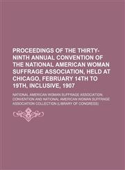 Proceedings of the Thirty-ninth Annual Convention of the National American Woman Suffrage Association, held at Chicago, February 14th to 19th, inclusive, 1907,1151034215,9781151034212
