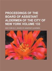 Proceedings of the Board of Assistant Aldermen of the City of New York Volume 133,1234217015,9781234217013
