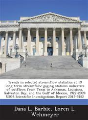 Trends in selected streamflow statistics at 19 long-term streamflow-gaging stations indicative of outflows from Texas to Arkansas, Louisiana, Galveston Bay, and the Gulf of Mexico, 1922-2009 USGS Scientific Investigations Report 2012-5182,1288855591,9781288855599