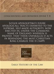 Lo'goi apologetiko'i foure apologicall tracts exhibited to the supreme, self-made authority, now erected in, under the Commons name of England wherein is proved, that their unparallel'd acts in beheading the most Christian King Charles the II (1649),1171265328,9781171265320