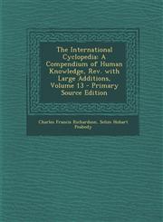 International Cyclopedia A Compendium of Human Knowledge, REV. with Large Additions, Volume 13,1287685560,9781287685562