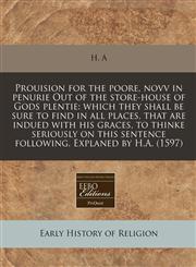 Prouision for the poore, novv in penurie Out of the store-house of Gods plentie which they shall be sure to find in all places, that are indued with his graces, to thinke seriously on this sentence following. Explaned by H.A. (1597),1171311281,9781171311287
