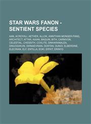 Star Wars Fanon - Sentient species Aan, Acroyali, Aether, Allok, Annithan monger-fang, Architect, Attar, Axian, Baquin, Bith, Carnivon, Celestial, Chessith, Covlite, Dinharanalea, Dinuogwuin, Dirnaevrian, Dortan, Dunoi, Elberdine, Elecrian, Elf, Entilla,,1234762439,9781234762438
