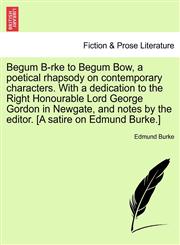 Begum B-rke to Begum Bow, a poetical rhapsody on contemporary characters. With a dedication to the Right Honourable Lord George Gordon in Newgate, and notes by the editor. [A satire on Edmund Burke.],124116715X,9781241167158