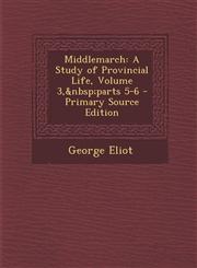 Middlemarch A Study of Provincial Life, Volume 3, Parts 5-6 - Primary Source Edition,1287770479,9781287770473