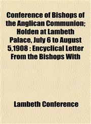 Conference of Bishops of the Anglican Communion; Holden at Lambeth Palace, July 6 to August 5,1908 Encyclical Letter From the Bishops With,1151998451,9781151998453