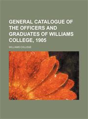 General catalogue of the officers and graduates of Williams college, 1905,1152259768,9781152259768