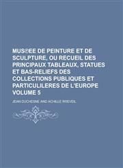 Mus℗ee de peinture et de sculpture, ou recueil des principaux tableaux, statues et bas-reliefs des collections publiques et particulileres de l'Europe Volume 5,1230123261,9781230123264