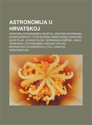 Astronomija u Hrvatskoj Hrvatska astronomska društva, Hrvatski astronomi, Ruđer Bošković, Oton Kučera, Mirko Daniel Bogdanić, Đuro Pilar,1233022903,9781233022908