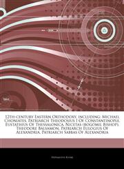 Articles On 12th-century Eastern Orthodoxy, including Michael Choniates, Patriarch Theodosius I Of Constantinople, Eustathius Of Thessalonica, Nicetas (bogomil Bishop), Theodore Balsamon, Patriarch Eulogius Of Alexandria,1244745421,9781244745421