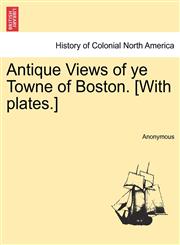 Antique Views of ye Towne of Boston. [With plates.],1241509042,9781241509040