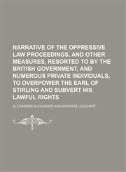 Narrative of the oppressive law proceedings, and other measures, resorted to by the British government, and numerous private individuals, to overpower the Earl of Stirling and subvert his lawful rights,1150153784,9781150153785