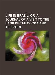 Life in Brazil; Or, a Journal of a Visit to the Land of the Cocoa and the Palm,1236661648,9781236661647