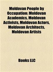 Moldovan People by Occupation Moldovan Academics, Moldovan Activists, Moldovan Actors, Moldovan Architects, Moldovan Artists,115788203X,9781157882039