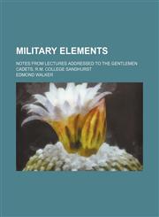 Military elements; Notes from lectures addressed to the gentlemen cadets, R.M. College Sandhurst,1236656768,9781236656766