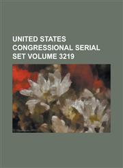 United States Congressional Serial Set Volume 3219,1234072122,9781234072124