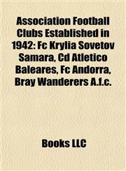 Association Football Clubs Established in 1942 Fc Krylia Sovetov Samara, Cd Atlético Baleares, Fc Andorra, Bray Wanderers A.f.c.,1155319729,9781155319728