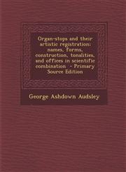 Organ-stops and their artistic registration; names, forms, construction, tonalities, and offices in scientific combination  - Primary Source Edition,1293236659,9781293236659
