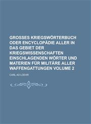 Großes Kriegswörterbuch oder Encyclopädie aller in das Gebiet der Kriegswissenschaften einschlagenden Wörter und Materien für Militäre aller Waffengattungen Volume 2,1230117709,9781230117706