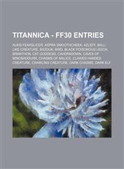 Titannica - FF30 Entries Alkis Fearslicer, Aspra Smoothcheek, Azleff, Ball-Like Creature, Bazouk, Bird, Black Poisonous Leech, Branthon, Cat Goddess, Caverndown, Caves of Minosaddurr, Chasms of Malice, Clawed Handed Creature, Crawling Creature, Dark Chas,1234716291,9781234716295