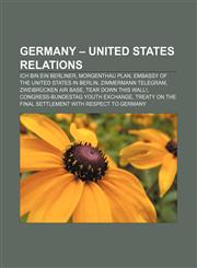 Germany - United States relations Ich bin ein Berliner, Morgenthau Plan, Embassy of the United States in Berlin, Zimmermann Telegram,1157206085,9781157206088