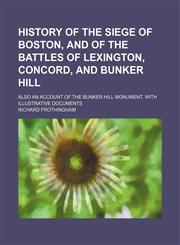 History of the siege of Boston, and of the battles of Lexington, Concord, and Bunker hill; Also an account of the Bunker hill monument. With illustrative documents,1150747668,9781150747663