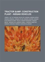 Tractor & Construction Plant - Nissan vehicles Jonga, List of Nissan vehicles, Nissan, Nissan Aprio, Nissan Armada, Nissan Atlas, Nissan Axxess, Nissan B140 Bakkie Sunny Truck, Nissan Bassara, Nissan Bevel, Nissan C20, Nissan Caball, Nissan Cabstar, Niss,1234814196,9781234814199