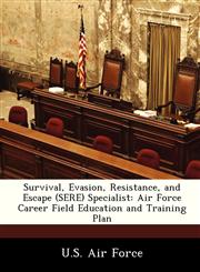 Survival, Evasion, Resistance, and Escape (SERE) Specialist Air Force Career Field Education and Training Plan,1249204224,9781249204220