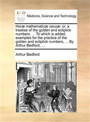 Horæ mathematicæ vacuæ or, a treatise of the golden and ecliptick numbers. ... To which is added, examples for the practice of the golden and ecliptick numbers, ... By Arthur Bedford, ...,1140678272,9781140678274