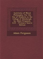 Institutes of Moral Philosophy For the Use of Students in the College of Edinburgh. by Adam Ferguson, Ll.D. - Primary Source Edition,1295875926,9781295875924