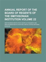 Annual Report of the Board of Regents of the Smithsonian Institution Volume 22,1155088468,9781155088464
