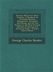 Business Manual for Music Teachers A Handbook on Profitable Business Management, Successful Advertising, and All That Pertains to the Most Practical,1293605212,9781293605219