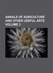 Annals of agriculture and other useful arts Volume 3,1231067330,9781231067338