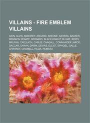 Villains - Fire Emblem Villains Aion, Alvis, Andorey, Arcard, Areone, Ashera, Bauker, Begnion Senate, Bernard, Black Knight, Blume, Boies, Brunya, Caellach, Camus, Chagall, Commander Jarod, Daccar, Danan, Darin, Devias, Elliot, Ephidel, Galle, Gharnef, G,1234782774,9781234782771
