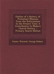 Outline of a History of Protestant Missions from the Reformation to the Present Time A Contribution to Modern Church History - Primary Source Edition,1294732471,9781294732471
